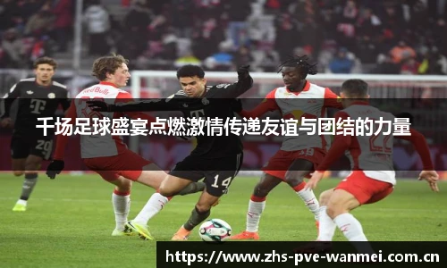 千场足球盛宴点燃激情传递友谊与团结的力量