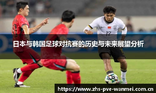 日本与韩国足球对抗赛的历史与未来展望分析